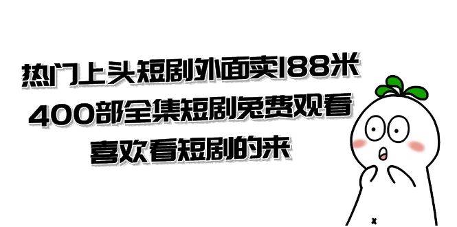 （7865期）热门上头短剧外面卖188米.400部全集短剧兔费观看.喜欢看短剧的来（共332G）-千寻创业网