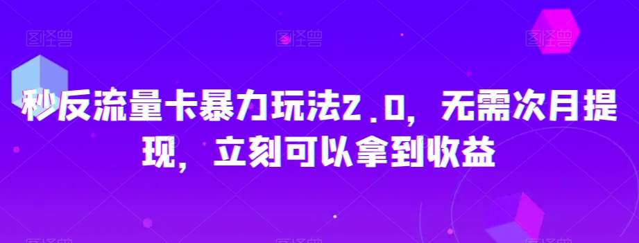秒反流量卡暴力玩法2.0，无需次月提现，立刻可以拿到收益【揭秘】-千寻创业网