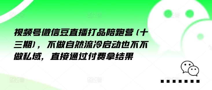 视频号微信豆直播打品陪跑营(十三期)，‮做不‬自‮流然‬冷‮动启‬也不不做私域，‮接直‬通‮付过‬费拿结果-千寻创业网