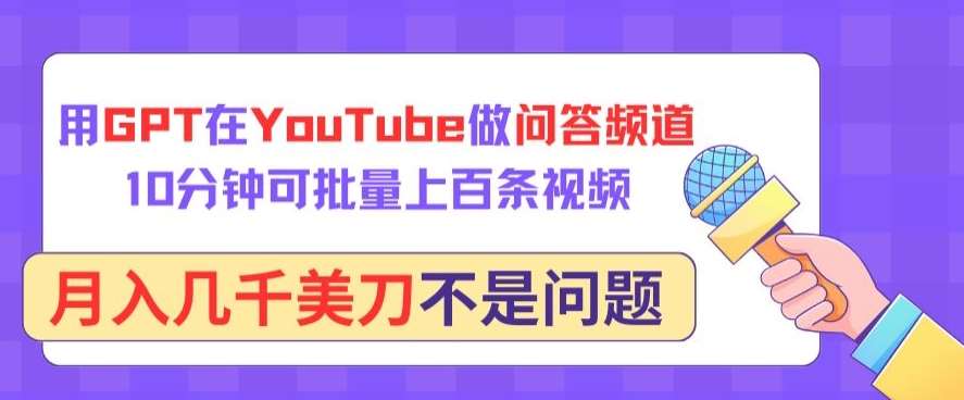 用GPT在YouTube做问答频道，10分钟可批量上百条视频，月入几千美刀不是问题【揭秘】-千寻创业网