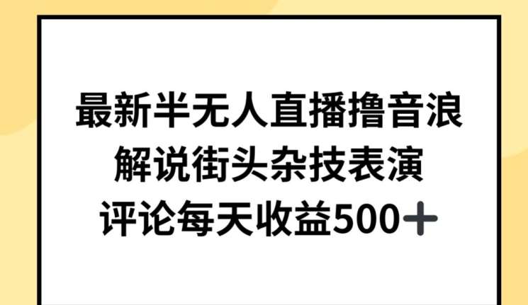 最新半无人直播撸音浪，解说街头杂技表演，平均每天收益500+【揭秘】-千寻创业网
