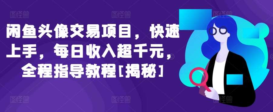 闲鱼头像交易项目，快速上手，每日收入超千元，全程指导教程[揭秘]-千寻创业网