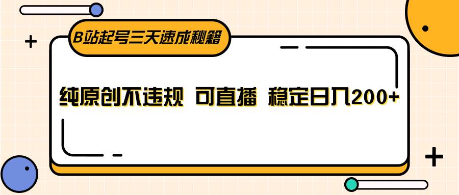 B站起号三天速成秘籍，纯原创不违规 可直播 稳定日入200+-千寻创业网