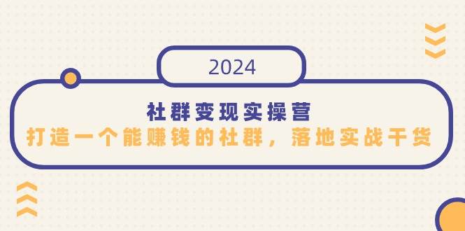 （9349期）社群变现实操营，打造一个能赚钱的社群，落地实战干货，尤其适合知识变现-千寻创业网