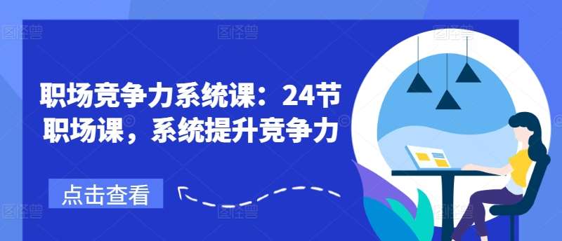 职场竞争力系统课：24节职场课，系统提升竞争力-千寻创业网