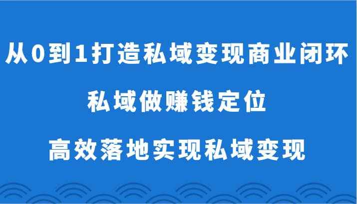 从0到1打造私域变现商业闭环-私域做赚钱定位，高效落地实现私域变现-千寻创业网