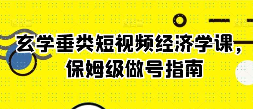 玄学垂类短视频经济学课，保姆级做号指南-千寻创业网