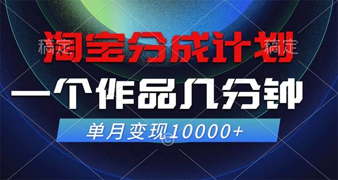 （12523期）淘宝分成计划，一个作品几分钟， 单月变现10000+-千寻创业网