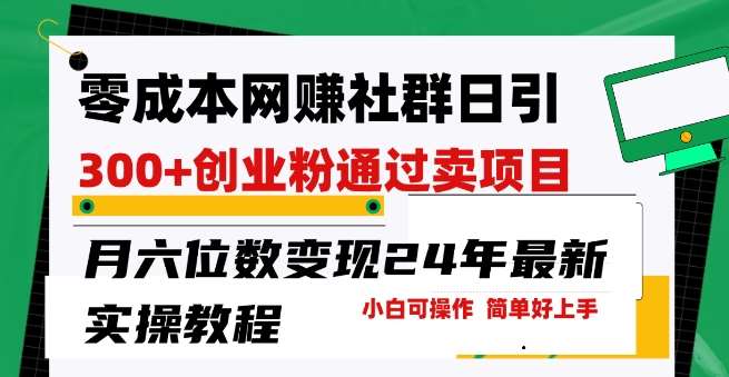 零成本网创群日引300+创业粉，卖项目月六位数变现，门槛低好上手，24年最新实操教程【揭秘】-千寻创业网