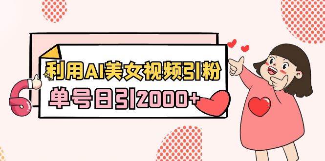 （8872期）利用AI美女视频引粉，单号日引2000+，新手也能干（教程+软件）-千寻创业网