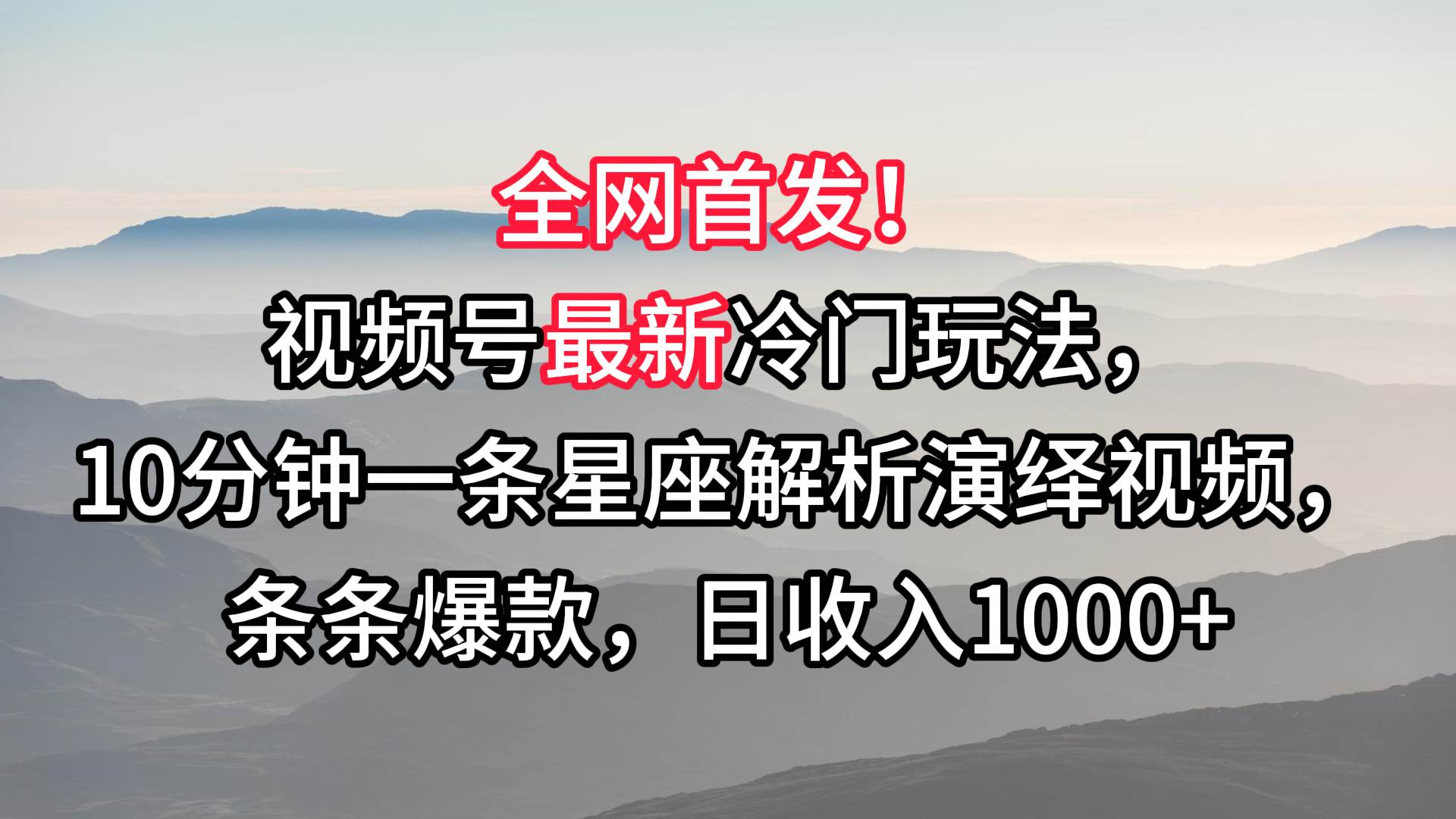 视频号最新冷门玩法，10分钟一条星座解析演绎视频，条条爆款，日收入1000+-千寻创业网