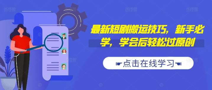 最新短剧搬运技巧，新手必学，学会后轻松过原创(抖音/快手搬运)-千寻创业网