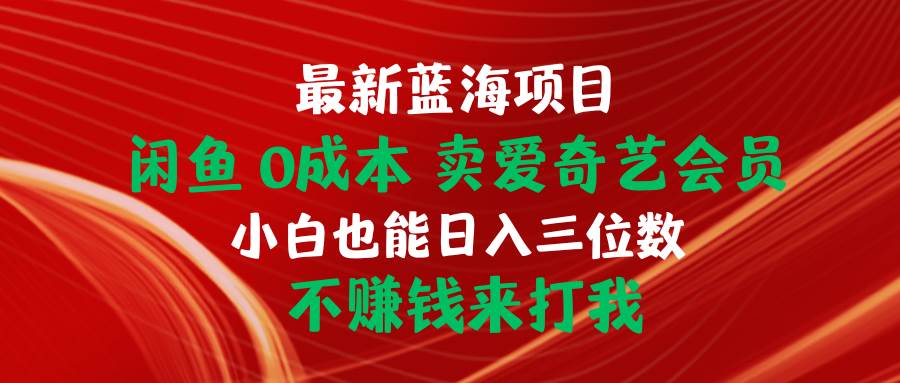 （10117期）最新蓝海项目 闲鱼0成本 卖爱奇艺会员 小白也能入三位数 不赚钱来打我-千寻创业网