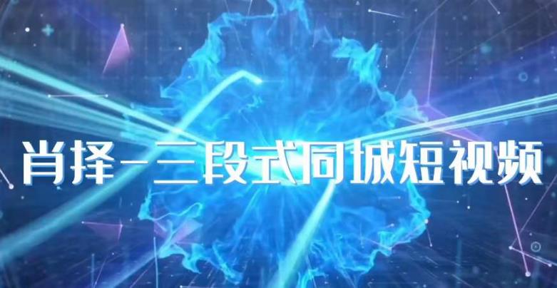 肖择-抖音同城短视频，​三段式同城短视频实操-千寻创业网