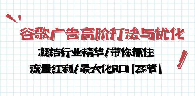 谷歌广告高阶打法与优化，凝结行业精华/带你抓住流量红利/最大化ROI(23节)-千寻创业网