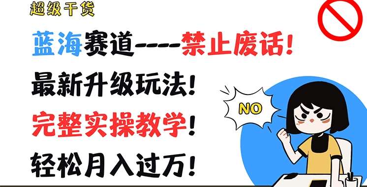 超级干货，蓝海赛道-禁止废话，最新升级玩法，完整实操教学，轻松月入过万【揭秘】-千寻创业网