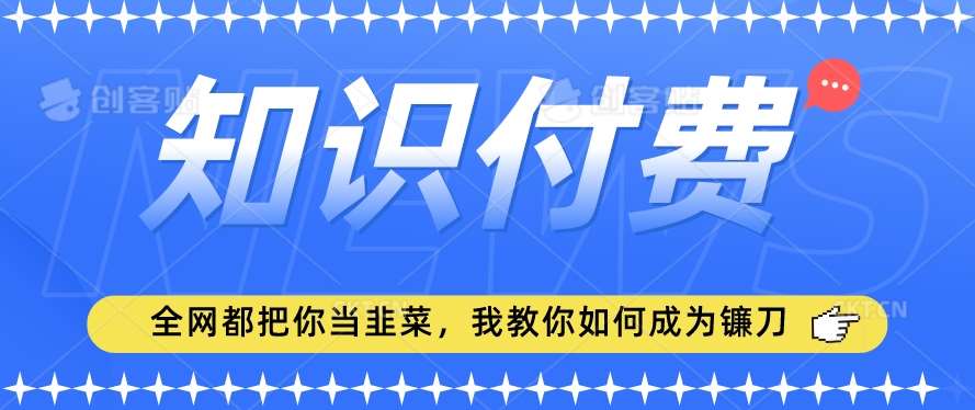 2024最新知识付费项目，小白也能轻松入局，全网都在教你做项目，我教你做镰刀【揭秘】-千寻创业网