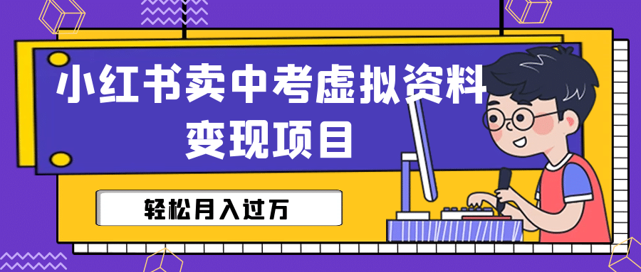 小红书卖中考虚拟资料变现分享课：轻松月入过万（视频+配套资料）-千寻创业网