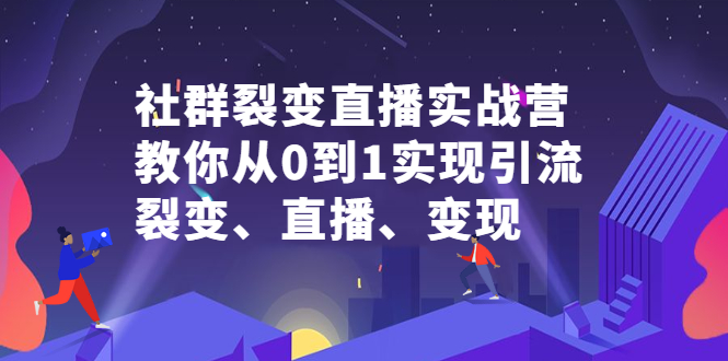 社群裂变直播实战营，教你从0到1实现引流、裂变、直播、变现-千寻创业网