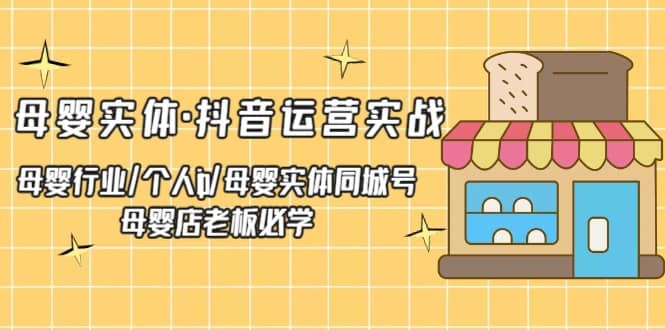 母婴实体·抖音运营实战 母婴行业·个人ip·母婴实体同城号 母婴店老板必学-千寻创业网
