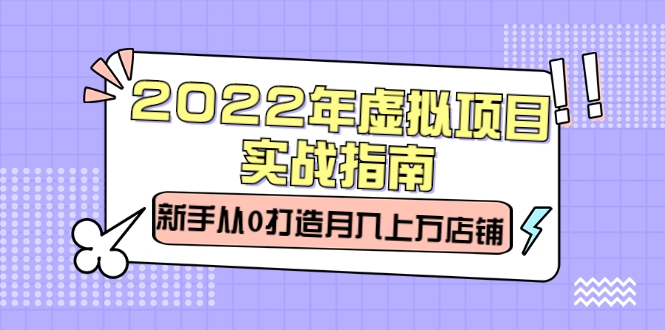 2022年虚拟项目实战指南，新手从0打造月入上万店铺【视频课程】-千寻创业网