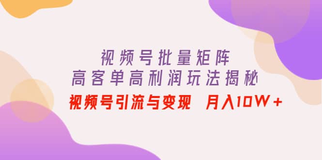 视频号批量矩阵的高客单高利润玩法揭秘-千寻创业网