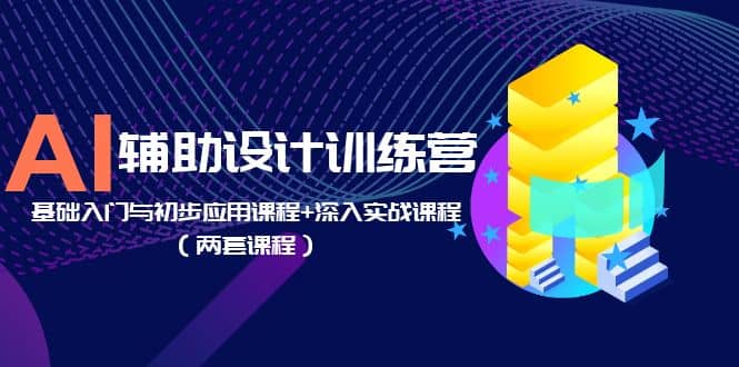 AI辅助设计训练营：基础入门与初步应用课程+深入实战课程（两套课程）-千寻创业网