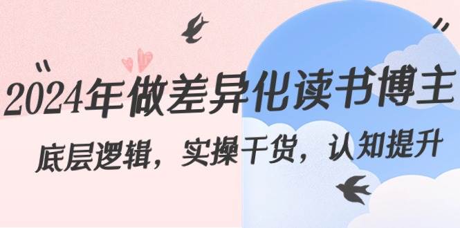 （8784期）2024年做差异化-读书博主：底层逻辑，实操干货，认知提升（29节）-千寻创业网