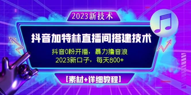 2023抖音加特林直播间搭建技术，0粉开播-暴力撸音浪【素材+教程】-千寻创业网