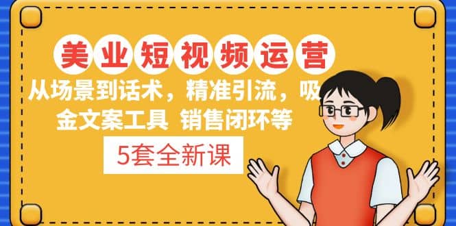 5套·美业短视频运营课 从场景到话术·精准引流·吸金文案工具·销售闭环等-千寻创业网