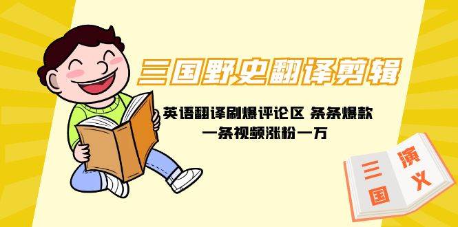 （9264期）三国野史翻译剪辑 英语翻译刷爆评论区 条条爆款一条视频涨粉1w+附888G素材-千寻创业网