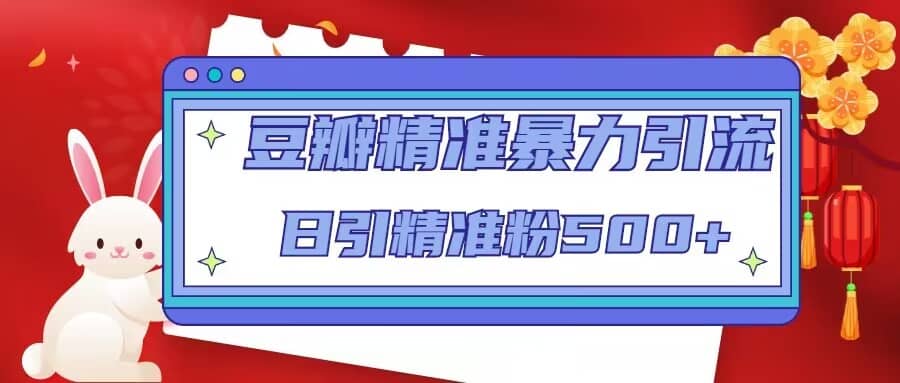 豆瓣精准暴力引流，日引精准粉500+【12视频课】-千寻创业网