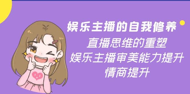 娱乐主播的自我修养，直播思维的重塑，娱乐主播审美能力提升，情商提升-千寻创业网