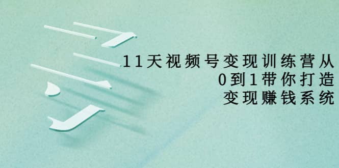 好望角·11天视频号变现训练营，从0到1打造变现赚钱系统（价值398）-千寻创业网