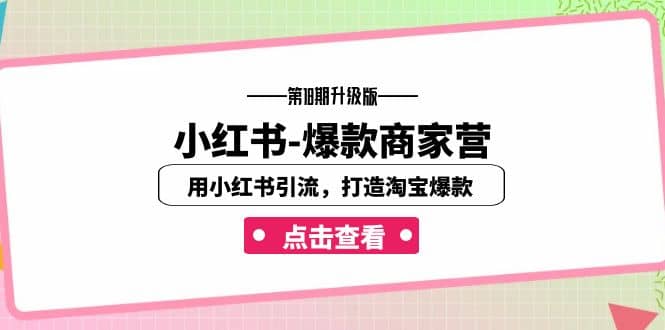 小红书-爆款商家营【第18期升级版】用小红书引流，打造淘宝爆款（16节课）-千寻创业网