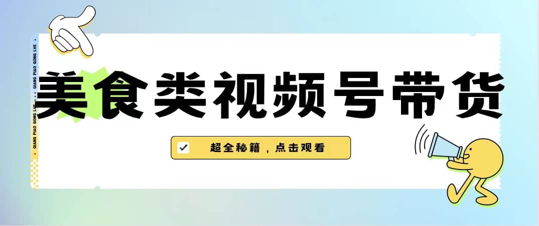 美食类视频号带货【内含去重方法】-千寻创业网