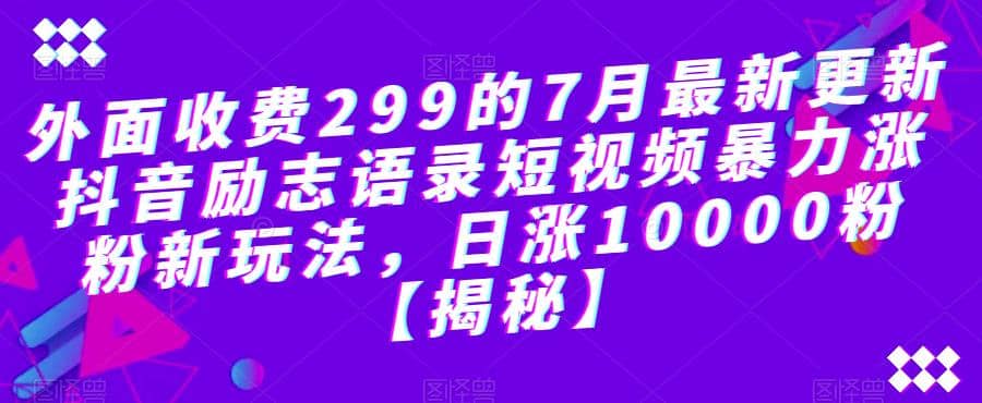 外面收费299的7月最新更新抖音励志语录短视频暴力涨粉新玩法，日涨10000粉【揭秘】-千寻创业网