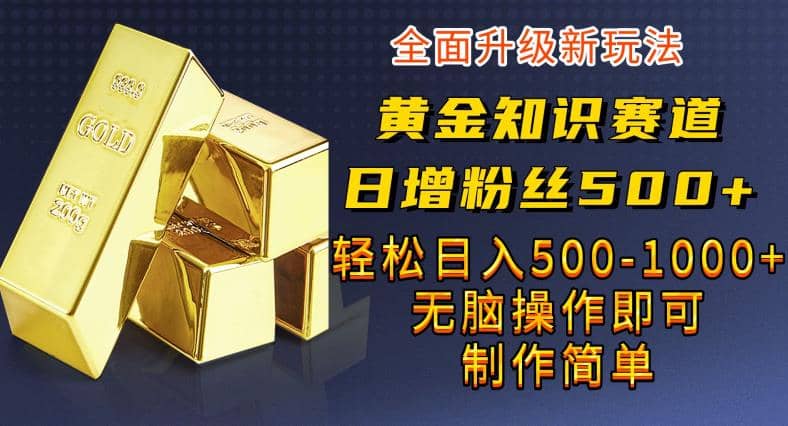 黄金知识赛道，一条作品涨粉500+，私域高利润单品转化，一部手机轻松实现日入500【揭秘】-千寻创业网