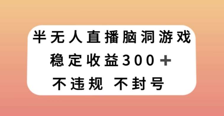 半无人直播脑洞小游戏，每天收入300+，保姆式教学小白轻松上手【揭秘】-千寻创业网