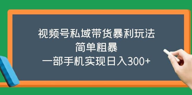 视频号私域带货暴利玩法，简单粗暴-千寻创业网