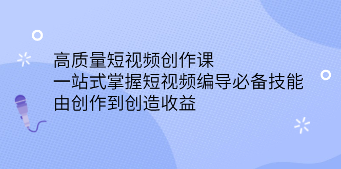 高质量短视频创作课，一站式掌握短视频编导必备技能-千寻创业网