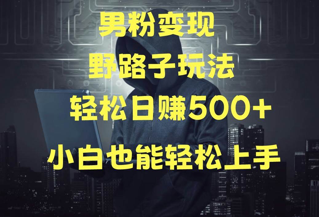 当下最火男粉变现项目月入5W+，小白也能轻松盈利-千寻创业网