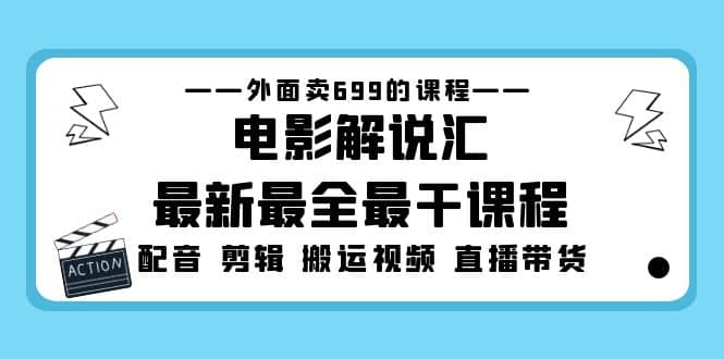 外面卖699的电影解说汇最新最全最干课程：电影配音 剪辑 搬运视频 直播带货-千寻创业网