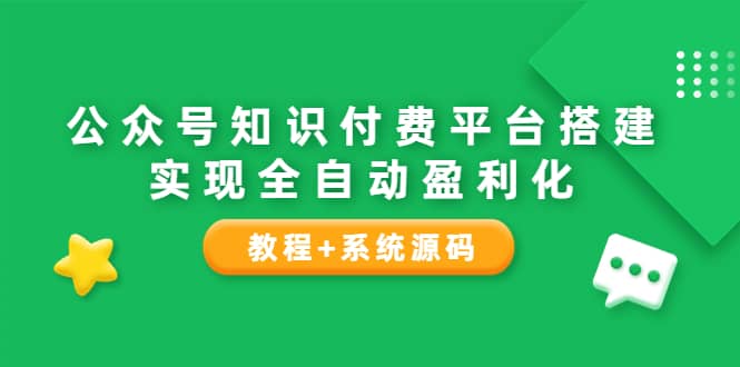 公众号知识付费平台搭建，实现全自动化盈利（教程+系统源码）-千寻创业网