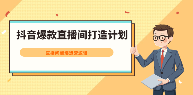 抖音爆款直播间打造计划，直播间起爆运营逻辑-千寻创业网