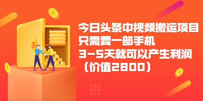 今日头条中视频搬运项目，只需要一部手机3-5天就可以产生利润（价值2800）-千寻创业网