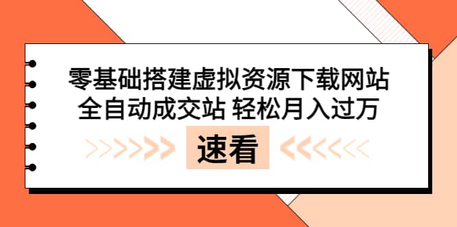 零基础搭建虚拟资源下载网站，全自动成交站 轻松月入过万（源码+安装教程)-千寻创业网