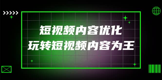 某收费培训：短视频内容优化，玩转短视频内容为王（12节课）-千寻创业网
