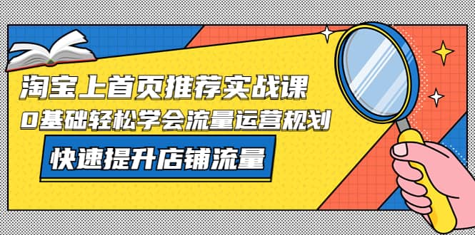 淘宝上首页/推荐实战课：0基础轻松学会流量运营规划，快速提升店铺流量-千寻创业网