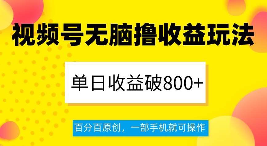 视频号无脑撸收益玩法，单日收益破800+，百分百原创，一部手机就可操作【揭秘】-千寻创业网